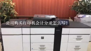 公司购买打印机会计分录怎么写？