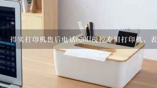 得实打印机售后电话620II税控专用打印机，表头打不完整了，缺失了一半，以前放纸的时候打印机头来回刷两遍才开始打印，现在机头只刷一遍然后就卡住了一样不动了，打印出来的税票单据表头就缺失了