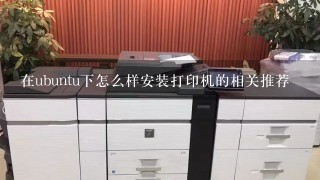 在ubuntu下怎么样安装打印机的相关推荐