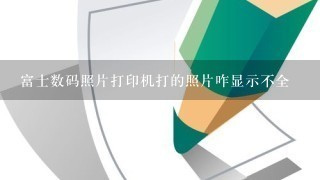 富士数码照片打印机打的照片咋显示不全