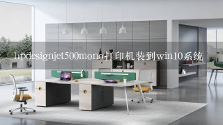 hpdesignjet500mono打印机装到win10系统