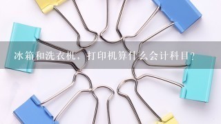 冰箱和洗衣机，打印机算什么会计科目？