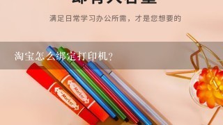 淘宝怎么绑定打印机？