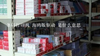 条码打印机 海鸥版驱动 是什么意思