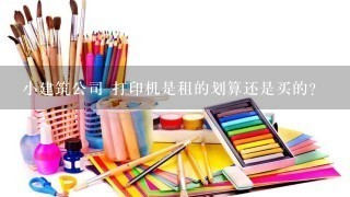 小建筑公司 打印机是租的划算还是买的?