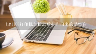 hp1108打印机加粉之后打印出来的是空白