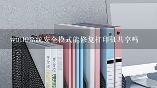 win10系统安全模式能修复打印机共享吗