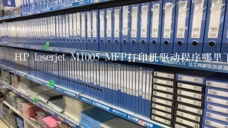 HP laserjet M1005 MFP打印机驱动程序哪里下载