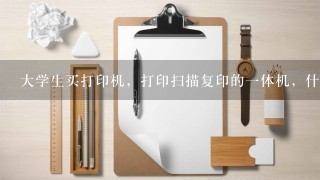 大学生买打印机，打印扫描复印的一体机，什么的好！又实惠！具体是什么品牌的什么型号？