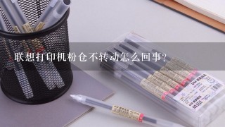 联想打印机粉仓不转动怎么回事？