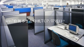 win7检测不了打印机TCP/IP端口？