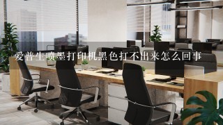 爱普生喷墨打印机黑色打不出来怎么回事