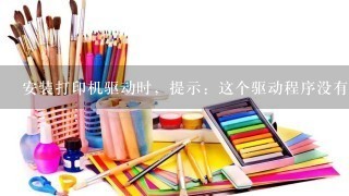 安装打印机驱动时，提示：这个驱动程序没有经过数字