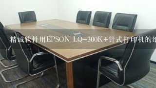 精诚软件用EPSON LQ-300K+针式打印机的纸怎么设置