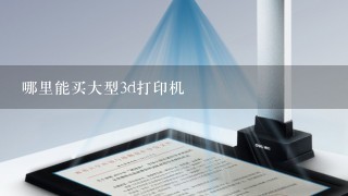 哪里能买大型3d打印机