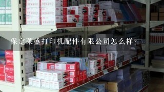 保定莱盛打印机配件有限公司怎么样？