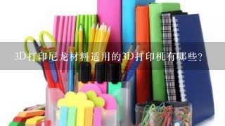 3D打印尼龙材料适用的3D打印机有哪些？