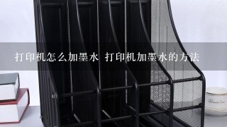 打印机怎么加墨水 打印机加墨水的方法