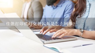 佳能打印机灯交替闪烁是怎么回事？