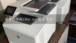 惠普打印机136w wifi总连不上？