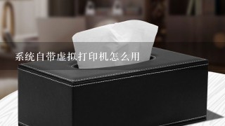 系统自带虚拟打印机怎么用