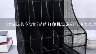 xp系统共享win7系统打印机需密码应该怎么办