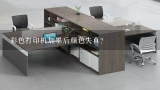 彩色打印机加墨后颜色失真？