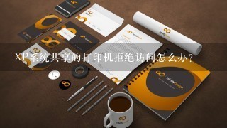 XP系统共享的打印机拒绝访问怎么办？