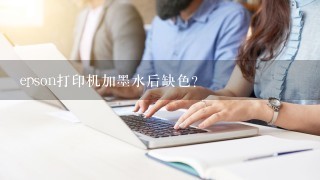 epson打印机加墨水后缺色？