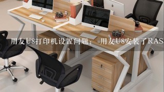 用友U8打印机设置问题： 用友U8安装了RAS科迈远程接入，通过映射老是找不到打印机。