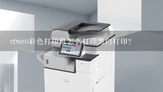 epson彩色打印机怎么打印黑白打印？