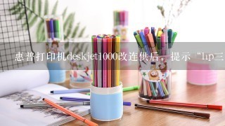 惠普打印机deskjet1000改连供后，提示“hp三色墨盒