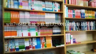 win7-64位系统下联想LJ2500打印机驱动问题