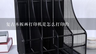 复古木板画打印机是怎么打印的