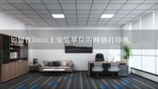 如何在linux上安装单位的网络打印机