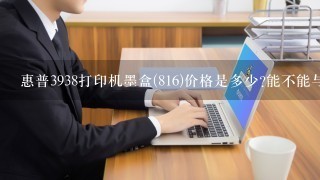 惠普3938打印机墨盒(816)价格是多少?能不能与其他牌子的通用?什么牌子?