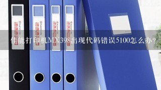 佳能打印机MX398出现代码错误5100怎么办？