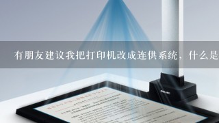 有朋友建议我把打印机改成连供系统，什么是连供，改