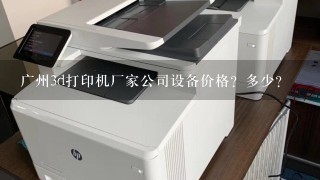 广州3d打印机厂家公司设备价格？多少？