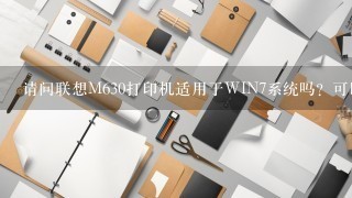 请问联想M630打印机适用于WIN7系统吗？可以的话麻烦问一下在哪可以找到驱动