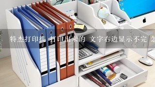 特杰打印机 打印出来的 文字右边显示不完 怎么调整？