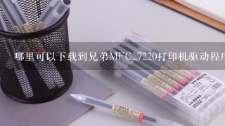 哪里可以下载到兄弟MFC_7220打印机驱动程序?