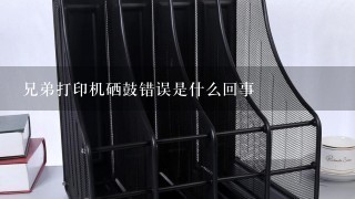 兄弟打印机硒鼓错误是什么回事