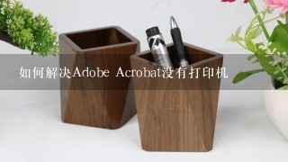 如何解决Adobe Acrobat没有打印机