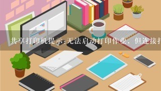 共享打印机提示:无法启动打印作业，但连接打印机的电脑却可以？