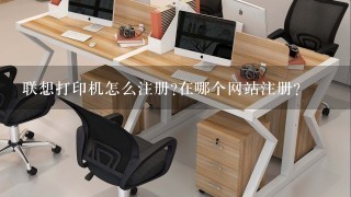 联想打印机怎么注册?在哪个网站注册?