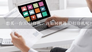 想买一台3D打印机，该如何挑选3D打印机呢？