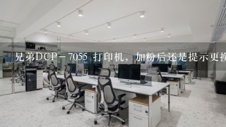 兄弟DCP－7055 打印机，加粉后还是提示更换墨粉盒。。