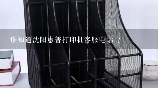 谁知道沈阳惠普打印机客服电话 ？