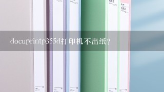 docuprintp355d打印机不出纸？